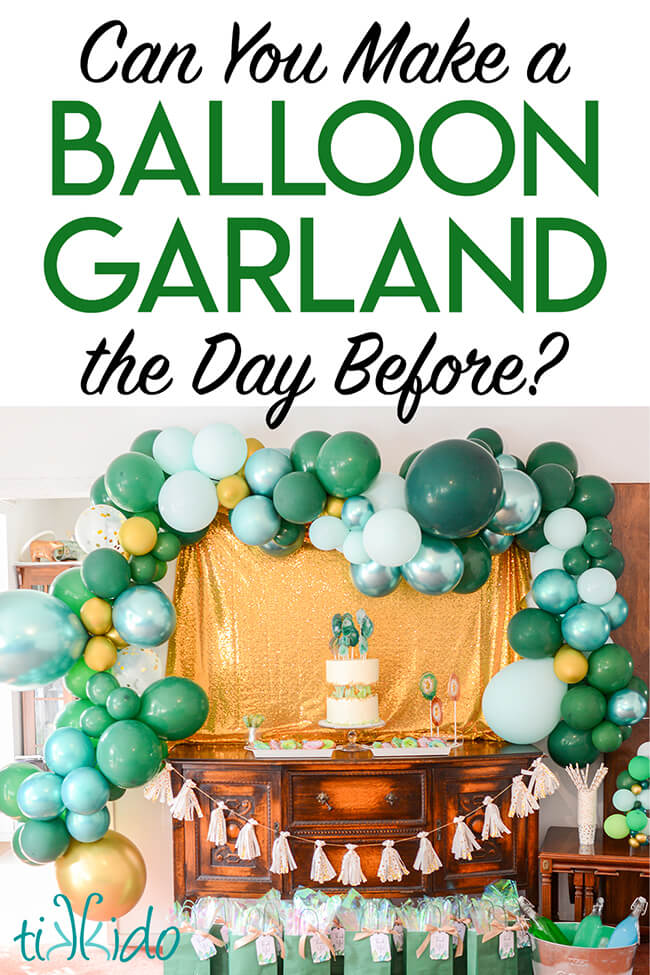 Photo of green and gold balloon garland with text overlay reading, "Can you Make a Balloon Garland the Day Before?"